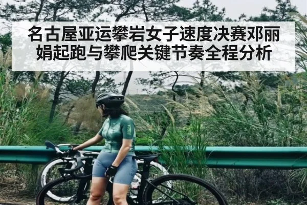 名古屋亚运攀岩女子速度决赛邓丽娟起跑与攀爬关键节奏全程分析