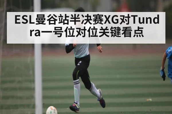 ESL曼谷站半决赛XG对Tundra一号位对位关键看点
