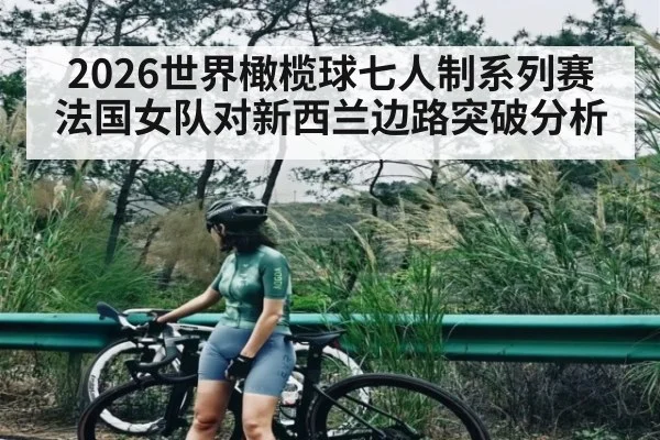 2026世界橄榄球七人制系列赛法国女队对新西兰边路突破分析