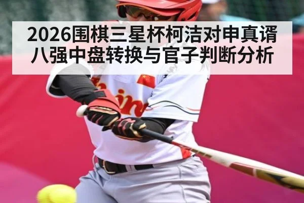 2026围棋三星杯柯洁对申真谞八强中盘转换与官子判断分析