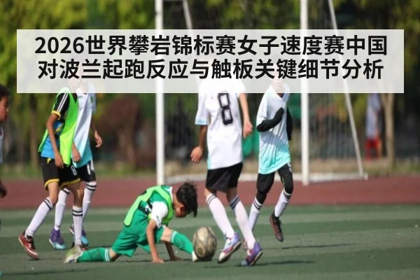 2026世界攀岩锦标赛女子速度赛中国对波兰起跑反应与触板关键细节分析